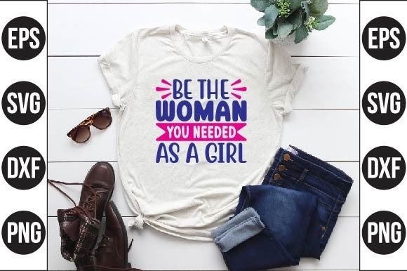 Be the Woman You Needed As a Girl: T-Shirt Designs & Graphics