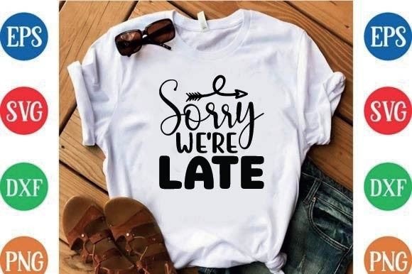 Sorry We're Late Graphics for T-Shirt Designs